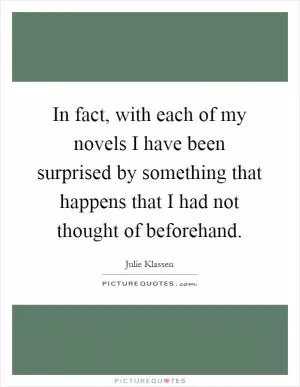 In fact, with each of my novels I have been surprised by something that happens that I had not thought of beforehand Picture Quote #1