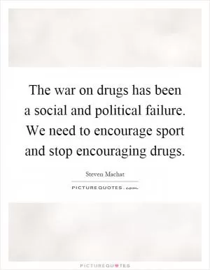 The war on drugs has been a social and political failure. We need to encourage sport and stop encouraging drugs Picture Quote #1