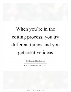 When you’re in the editing process, you try different things and you get creative ideas Picture Quote #1