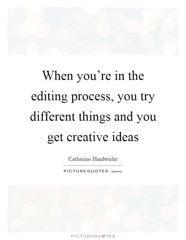 When you're in the editing process, you try different things and you get creative ideas Picture Quote #1