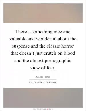 There’s something nice and valuable and wonderful about the suspense and the classic horror that doesn’t just crutch on blood and the almost pornographic view of fear Picture Quote #1