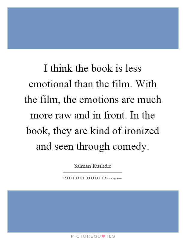 I think the book is less emotional than the film. With the film, the emotions are much more raw and in front. In the book, they are kind of ironized and seen through comedy Picture Quote #1