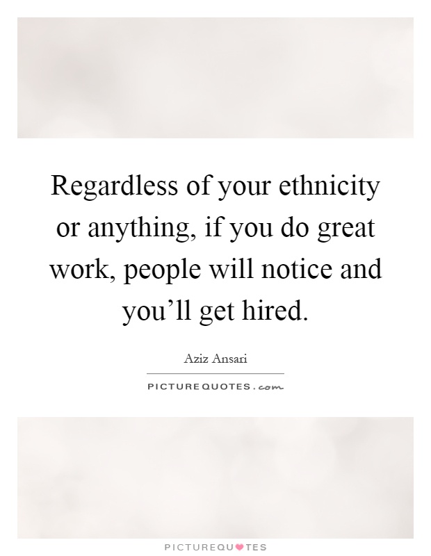 Regardless of your ethnicity or anything, if you do great work, people will notice and you'll get hired Picture Quote #1