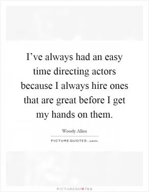 I’ve always had an easy time directing actors because I always hire ones that are great before I get my hands on them Picture Quote #1