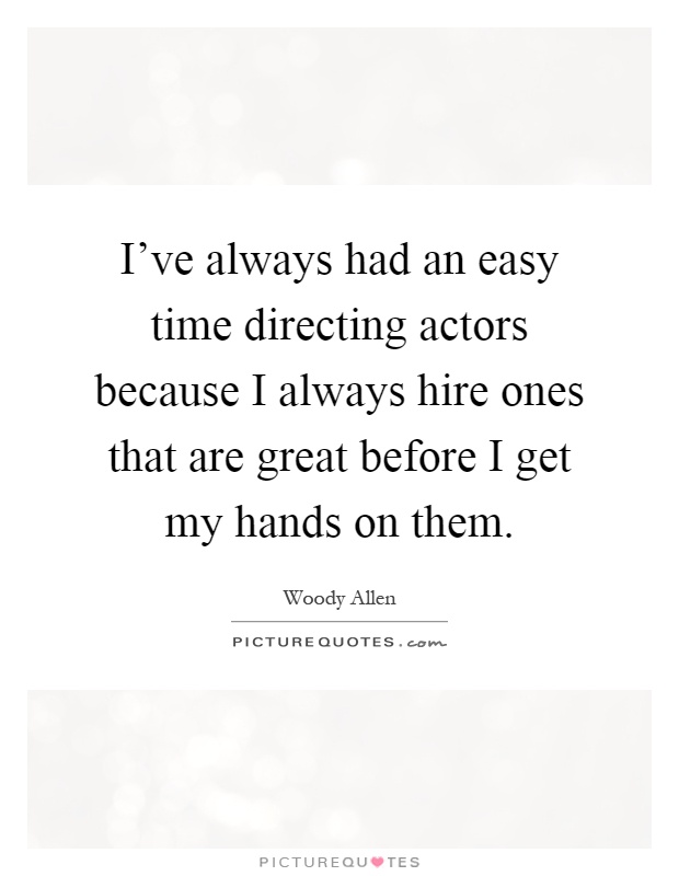I've always had an easy time directing actors because I always hire ones that are great before I get my hands on them Picture Quote #1