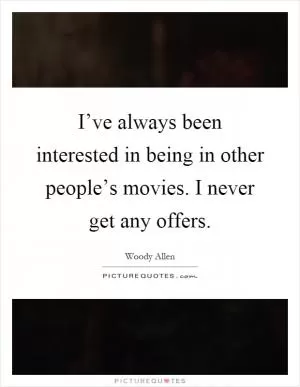 I’ve always been interested in being in other people’s movies. I never get any offers Picture Quote #1