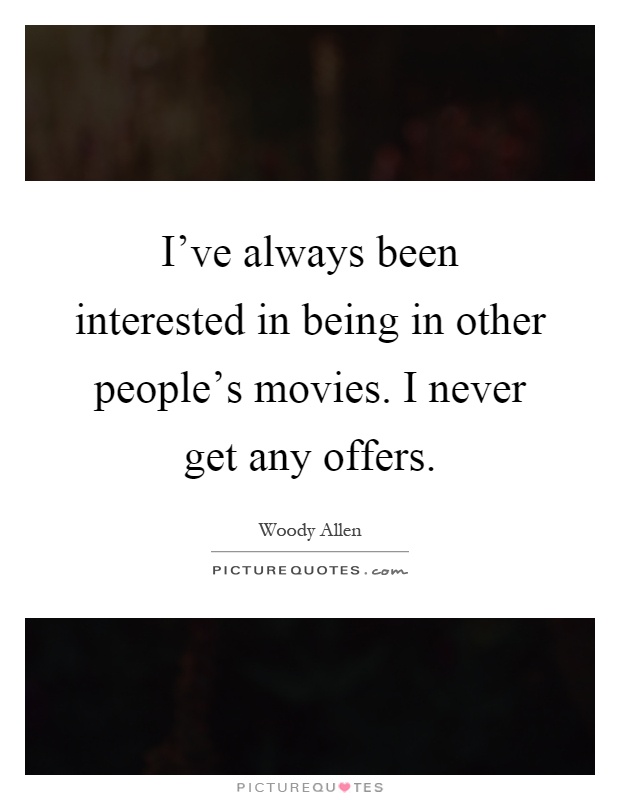 I've always been interested in being in other people's movies. I never get any offers Picture Quote #1