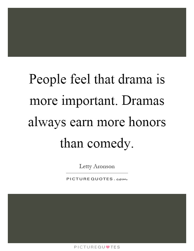 People feel that drama is more important. Dramas always earn more honors than comedy Picture Quote #1