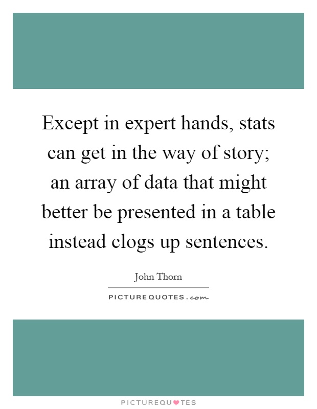 Except in expert hands, stats can get in the way of story; an array of data that might better be presented in a table instead clogs up sentences Picture Quote #1