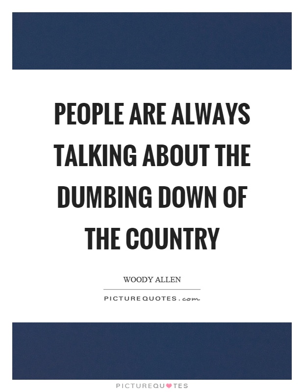 People are always talking about the dumbing down of the country Picture Quote #1