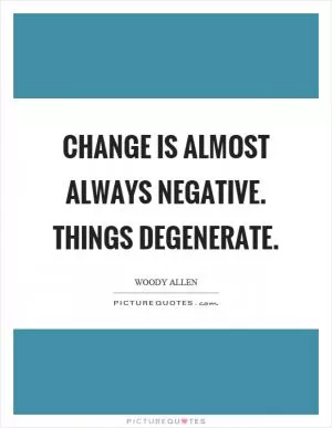 Change is almost always negative. Things degenerate Picture Quote #1