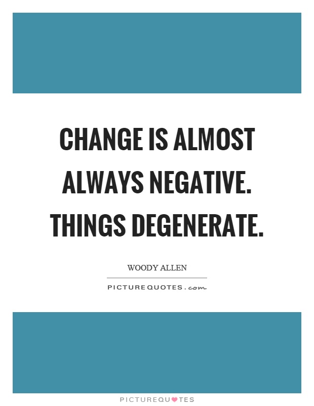 Change is almost always negative. Things degenerate Picture Quote #1