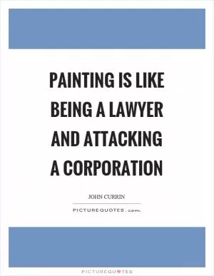 Painting is like being a lawyer and attacking a corporation Picture Quote #1