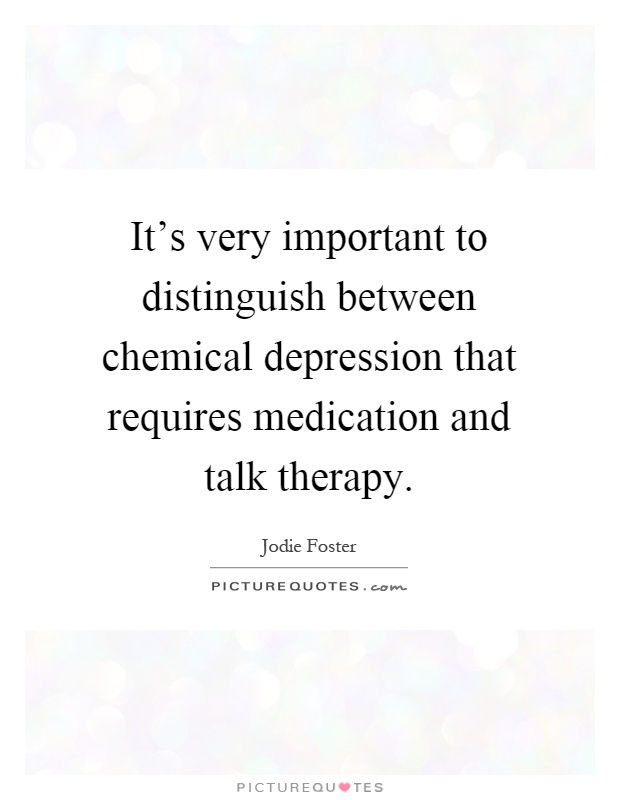 It's very important to distinguish between chemical depression that requires medication and talk therapy Picture Quote #1