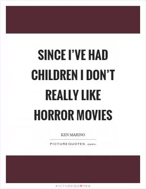 Since I’ve had children I don’t really like horror movies Picture Quote #1