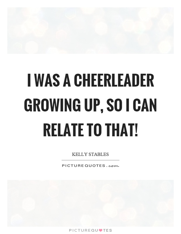 I was a cheerleader growing up, so I can relate to that! Picture Quote #1
