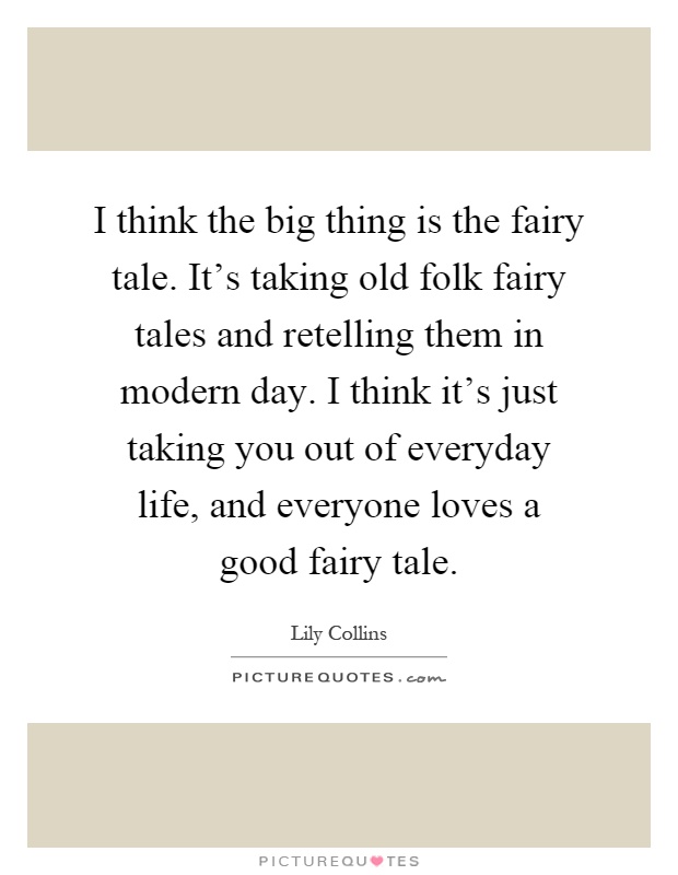 I think the big thing is the fairy tale. It's taking old folk fairy tales and retelling them in modern day. I think it's just taking you out of everyday life, and everyone loves a good fairy tale Picture Quote #1