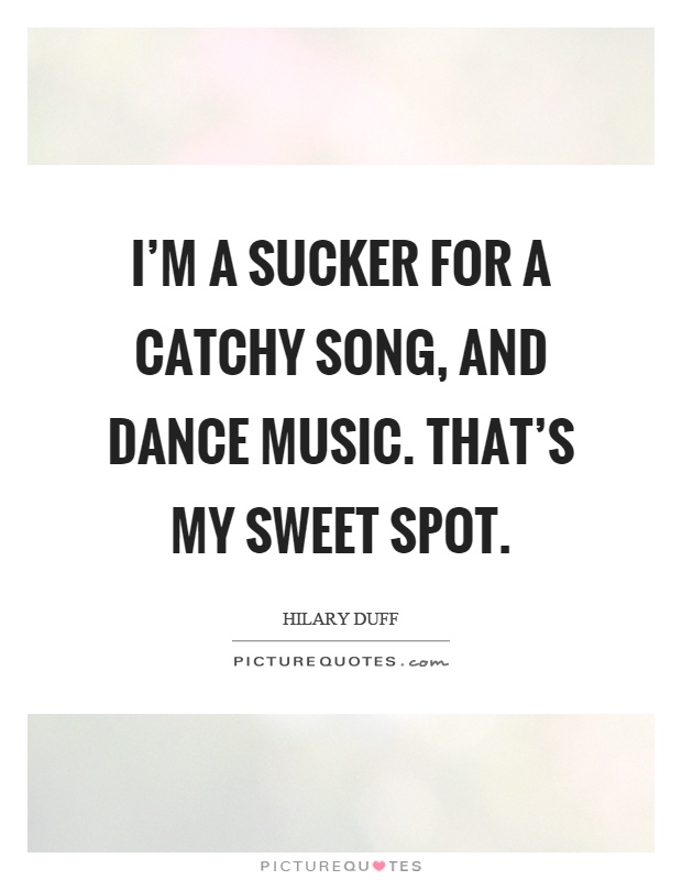 I'm a sucker for a catchy song, and dance music. That's my sweet spot Picture Quote #1