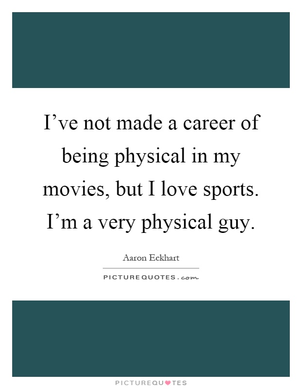 I've not made a career of being physical in my movies, but I love sports. I'm a very physical guy Picture Quote #1