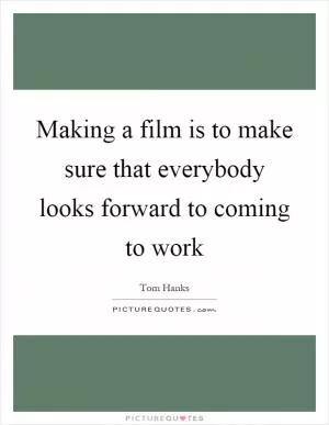 Making a film is to make sure that everybody looks forward to coming to work Picture Quote #1
