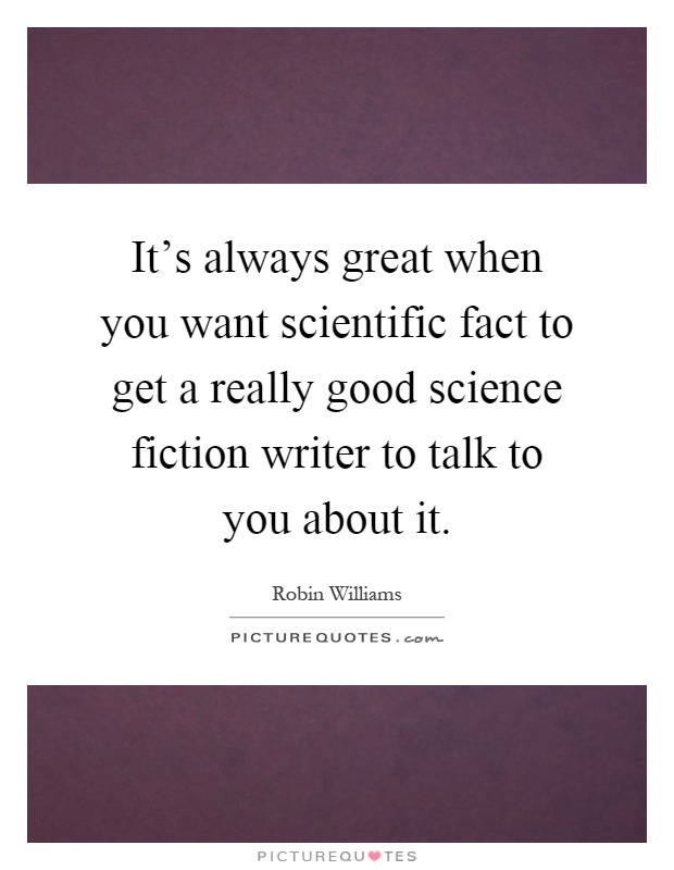 It's always great when you want scientific fact to get a really good science fiction writer to talk to you about it Picture Quote #1