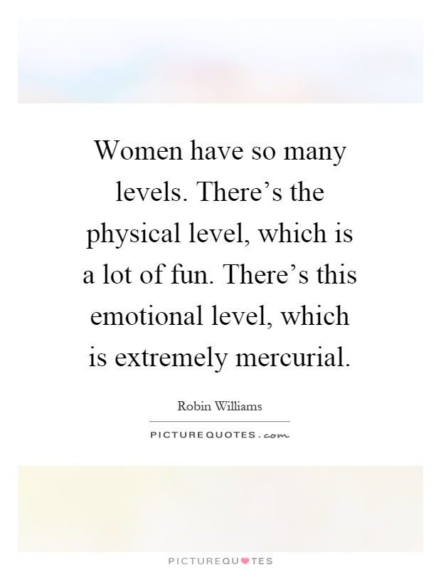 Women have so many levels. There's the physical level, which is a lot of fun. There's this emotional level, which is extremely mercurial Picture Quote #1