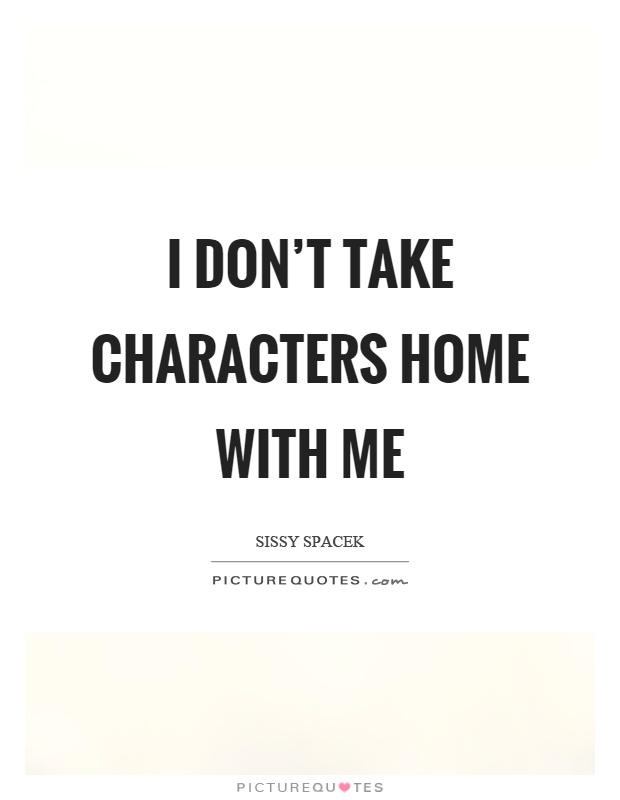 I don't take characters home with me Picture Quote #1