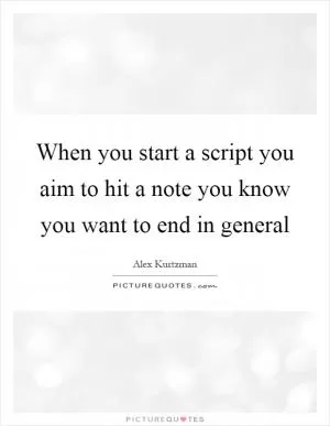 When you start a script you aim to hit a note you know you want to end in general Picture Quote #1