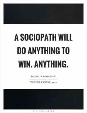 A sociopath will do anything to win. Anything Picture Quote #1