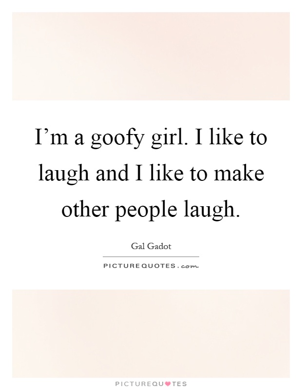 I'm a goofy girl. I like to laugh and I like to make other people laugh Picture Quote #1