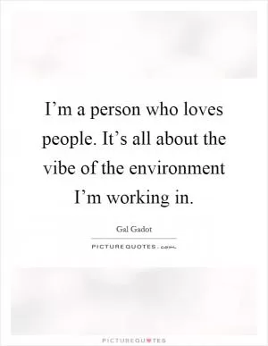 I’m a person who loves people. It’s all about the vibe of the environment I’m working in Picture Quote #1