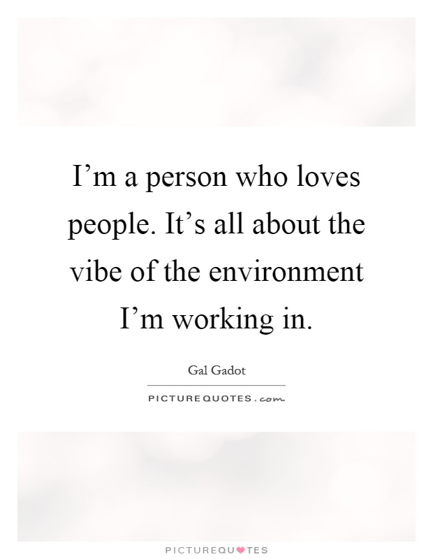 I'm a person who loves people. It's all about the vibe of the environment I'm working in Picture Quote #1