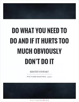 Do what you need to do and if it hurts too much obviously don’t do it Picture Quote #1