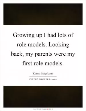 Growing up I had lots of role models. Looking back, my parents were my first role models Picture Quote #1
