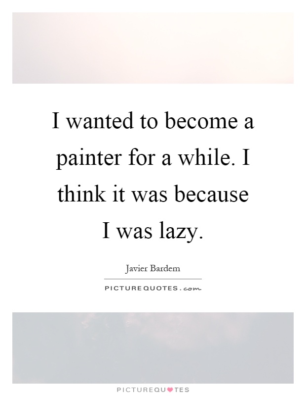 I wanted to become a painter for a while. I think it was because I was lazy Picture Quote #1