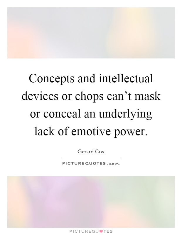 Concepts and intellectual devices or chops can't mask or conceal an underlying lack of emotive power Picture Quote #1