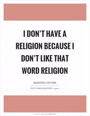 I don’t have a religion because I don’t like that word religion Picture Quote #1