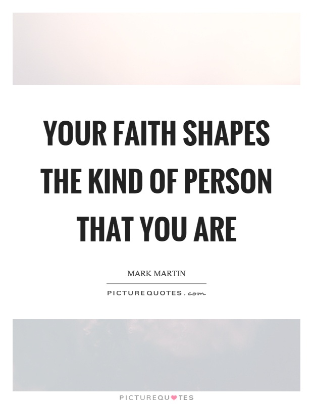 Your faith shapes the kind of person that you are Picture Quote #1
