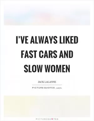 I’ve always liked fast cars and slow women Picture Quote #1