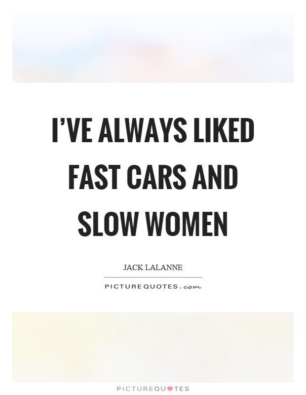 I've always liked fast cars and slow women Picture Quote #1