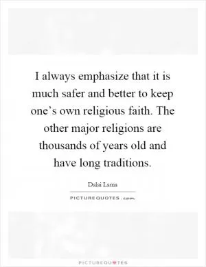 I always emphasize that it is much safer and better to keep one’s own religious faith. The other major religions are thousands of years old and have long traditions Picture Quote #1