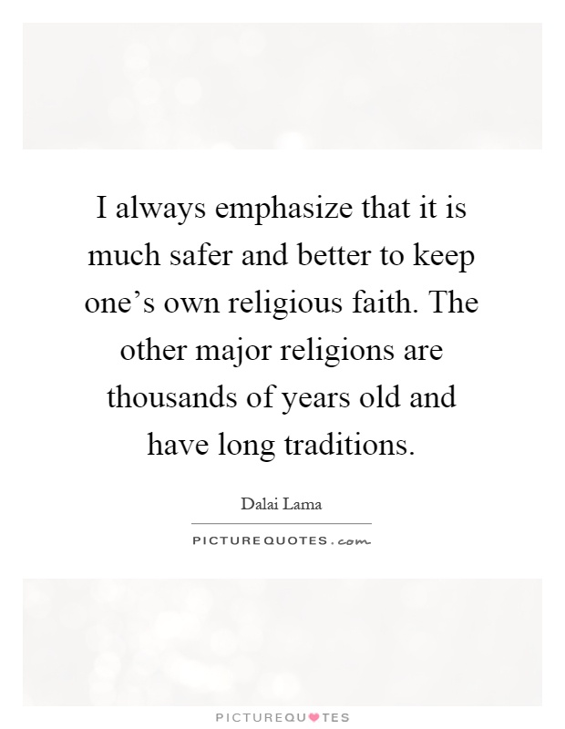 I always emphasize that it is much safer and better to keep one's own religious faith. The other major religions are thousands of years old and have long traditions Picture Quote #1