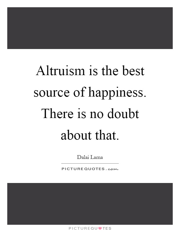 Altruism is the best source of happiness. There is no doubt about that Picture Quote #1