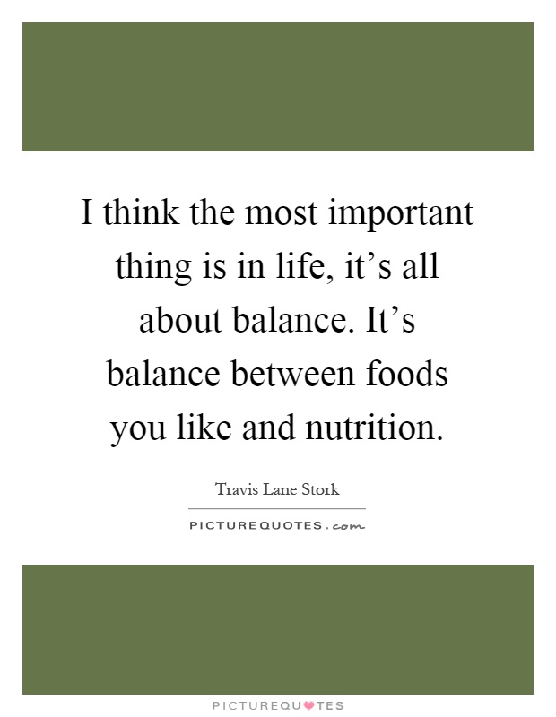 I think the most important thing is in life, it's all about balance. It's balance between foods you like and nutrition Picture Quote #1