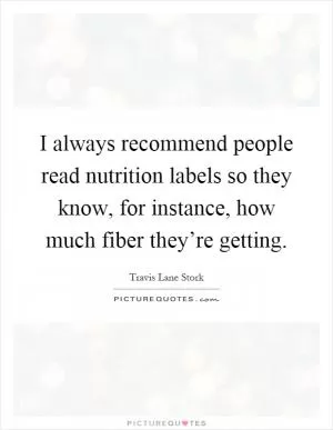 I always recommend people read nutrition labels so they know, for instance, how much fiber they’re getting Picture Quote #1