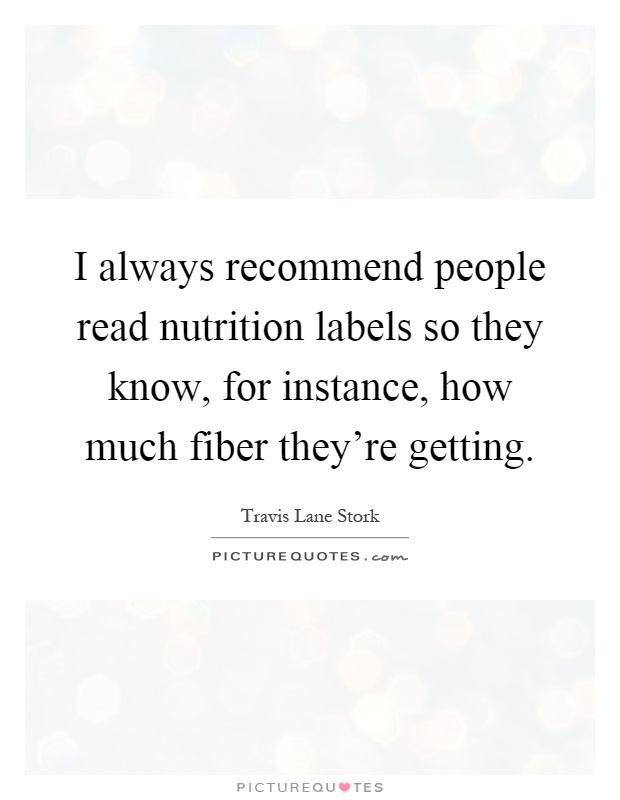 I always recommend people read nutrition labels so they know, for instance, how much fiber they're getting Picture Quote #1