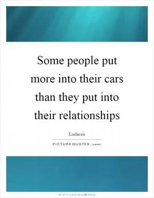 Some people put more into their cars than they put into their relationships Picture Quote #1