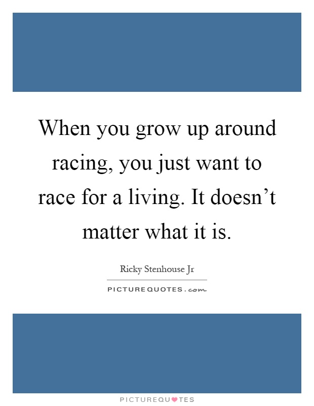 When you grow up around racing, you just want to race for a living. It doesn't matter what it is Picture Quote #1