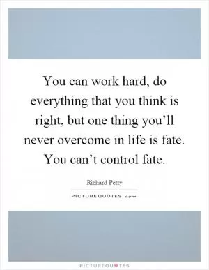 You can work hard, do everything that you think is right, but one thing you’ll never overcome in life is fate. You can’t control fate Picture Quote #1