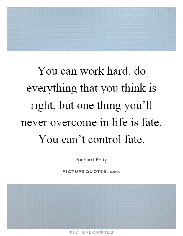 You can work hard, do everything that you think is right, but one thing you'll never overcome in life is fate. You can't control fate Picture Quote #1